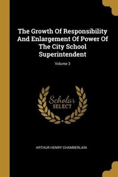The Growth Of Responsibility And Enlargement Of Power Of The City School Superintendent; Volume 3