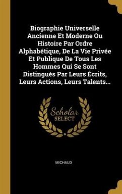 Biographie Universelle Ancienne Et Moderne Ou Histoire Par Ordre Alphabétique, De La Vie Privée Et Publique De Tous Les Hommes Qui Se Sont Distingués