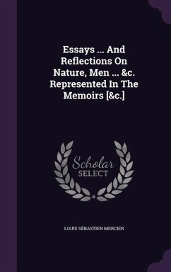 Essays ... And Reflections On Nature, Men ... &c. Represented In The Memoirs [&c.] - Mercier, Louis Sébastien