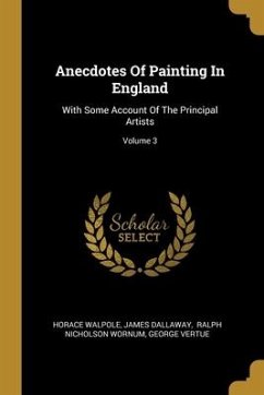 Anecdotes Of Painting In England: With Some Account Of The Principal Artists; Volume 3 - Walpole, Horace; Dallaway, James