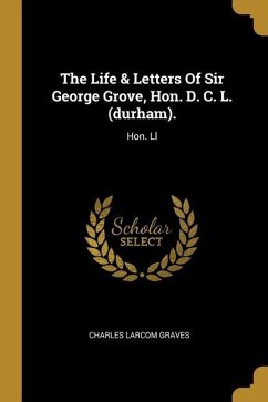 The Life & Letters Of Sir George Grove, Hon. D. C. L. (durham).: Hon. Ll - Graves, Charles Larcom