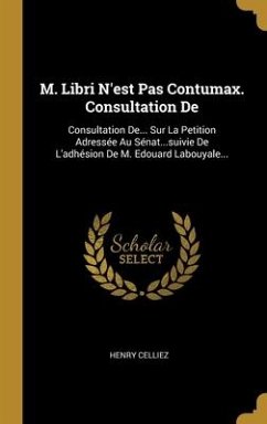 M. Libri N'est Pas Contumax. Consultation De: Consultation De... Sur La Petition Adressée Au Sénat...suivie De L'adhésion De M. Edouard Labouyale... - Celliez, Henry