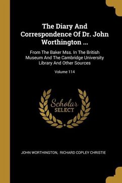 The Diary And Correspondence Of Dr. John Worthington ...: From The Baker Mss. In The British Museum And The Cambridge University Library And Other Sou - Worthington, John