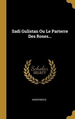 Sadi Gulistan Ou Le Parterre Des Roses... - Anonymous