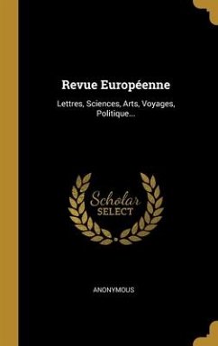 Revue Européenne: Lettres, Sciences, Arts, Voyages, Politique... - Anonymous