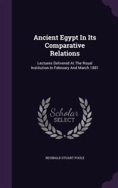 Ancient Egypt In Its Comparative Relations: Lectures Delivered At The Royal Institution In February And March 1881 - Poole, Reginald Stuart