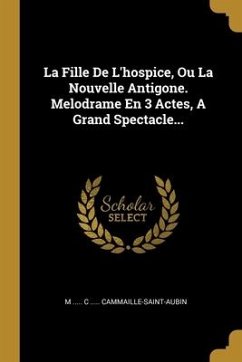 La Fille De L'hospice, Ou La Nouvelle Antigone. Melodrame En 3 Actes, A Grand Spectacle...