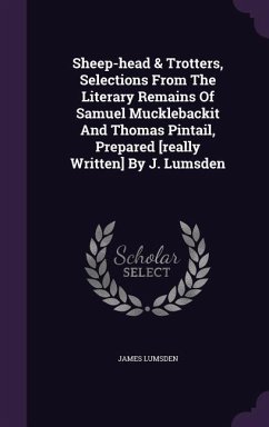 Sheep-head & Trotters, Selections From The Literary Remains Of Samuel Mucklebackit And Thomas Pintail, Prepared [really Written] By J. Lumsden - Lumsden, James