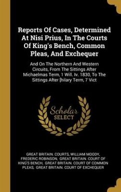 Reports Of Cases, Determined At Nisi Prius, In The Courts Of King's Bench, Common Pleas, And Exchequer: And On The Northern And Western Circuits, From - Courts, Great Britain; Moody, William; Robinson, Frederic