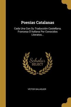 Poesías Catalanas: Cada Una Con Su Traducción Castellana, Francesa Ó Italiana Por Conocidos Literatos... - Balaguer, Víctor