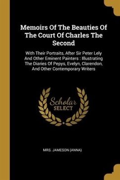 Memoirs Of The Beauties Of The Court Of Charles The Second: With Their Portraits, After Sir Peter Lely And Other Eminent Painters: Illustrating The Di - (Anna), Jameson