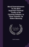 Moral Entertainments On the Most Important Practical Truths of the Christian Religion. in Three Volumes. by Robert Manning