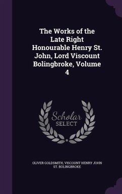 The Works of the Late Right Honourable Henry St. John, Lord Viscount Bolingbroke, Volume 4 - Goldsmith, Oliver; St Bolingbroke, Viscount Henry John