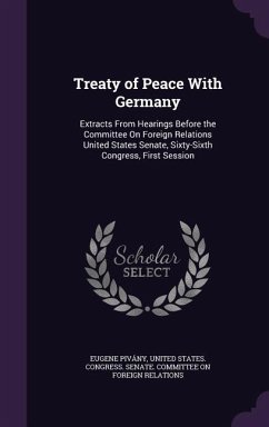 Treaty of Peace With Germany: Extracts From Hearings Before the Committee On Foreign Relations United States Senate, Sixty-Sixth Congress, First Ses - Pivány, Eugene