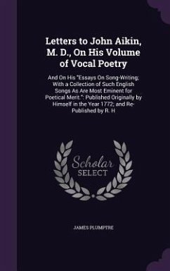 Letters to John Aikin, M. D., On His Volume of Vocal Poetry: And On His Essays On Song-Writing; With a Collection of Such English Songs As Are Most Em - Plumptre, James