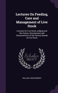 Lectures On Feeding, Care and Management of Live Stock: Lectures On Live Stock Judging and the History, Development and Characteristics of the Various - Kennedy, Willard John