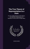 The True Theory of Representation in a State: Or, the Leading Interests of the Nation, Not the Mere Predominance of Numbers, Proved to Be Its Proper B