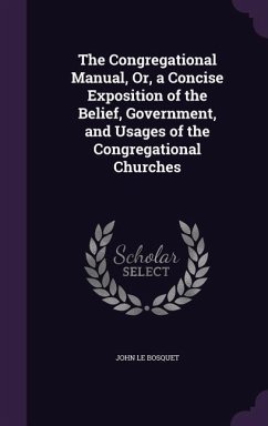 The Congregational Manual, Or, a Concise Exposition of the Belief, Government, and Usages of the Congregational Churches - Le Bosquet, John