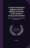 Travels of His Royal Highness Prince Adalbert of Prussia, in the South of Europe and in Brazil: With a Voyage Up the Amazon and the Xingú, Volume 2