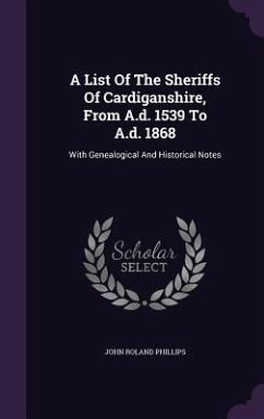 A List Of The Sheriffs Of Cardiganshire, From A.d. 1539 To A.d. 1868: With Genealogical And Historical Notes - Phillips, John Roland