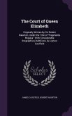 The Court of Queen Elizabeth: Originally Written by Sir Robert Naunton, Under the Title of Fragmenta Regalia. With Considerable Biographical Additio