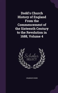 Dodd's Church History of England From the Commencement of the Sixteenth Century to the Revolution in 1688, Volume 4 - Dodd, Charles