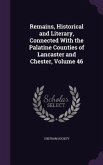 Remains, Historical and Literary, Connected With the Palatine Counties of Lancaster and Chester, Volume 46