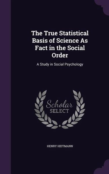 The True Statistical Basis of Science As Fact in the Social Order: A Study in Social Psychology The True Statistical Basis of Science As Fact in the Social Order: A Study in Social Psychology