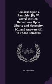 Remarks Upon a Pamphlet [By W. Corry] Intitled, Reflections Upon Liberty and Necessity, &C., and Answers &C. to Those Remarks