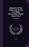 Memoirs Of The Public Life Of The Late Right Honourable Charles James Fox, 1: In Two Volumes