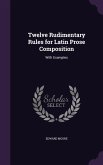 Twelve Rudimentary Rules for Latin Prose Composition: With Examples