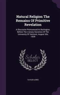 Natural Religion The Remains Of Primitive Revelation: A Discourse Pronounced At Burlington, Before The Literary Societies Of The University Of Vermont - Lewis, Tayler