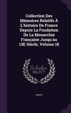 Collection Des Mémoires Relatifs À L'histoire De France Depuis La Fondation De La Monarchie Française Jusqu'au 13E Siècle, Volume 18 - Guizot