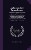 An Introductory French Reader: Containing Grammatical Exercises Progressively Arranged, Familiar Conversations On Various Subjects, And Selections fo