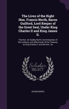 The Lives of the Right Hon. Francis North, Baron Guilford, Lord Keeper of the Great Seal, Under King Charles II and King James Ii.: The Hon. Sir Dudle - North, Roger