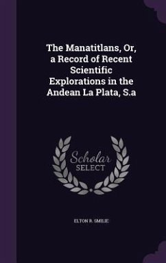 The Manatitlans, Or, a Record of Recent Scientific Explorations in the Andean La Plata, S.a - Smilie, Elton R