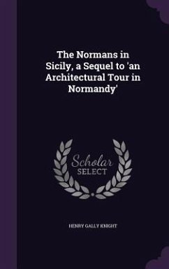 The Normans in Sicily, a Sequel to 'an Architectural Tour in Normandy' - Knight, Henry Gally