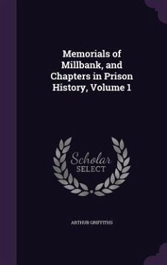 Memorials of Millbank, and Chapters in Prison History, Volume 1 - Griffiths, Arthur