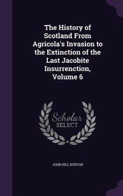 The History of Scotland From Agricola's Invasion to the Extinction of the Last Jacobite Insurrenction, Volume 6 - Burton, John Hill