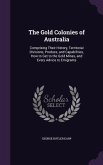 The Gold Colonies of Australia: Comprising Their History, Territorial Divisions, Produce, and Capabilities, How to Get to the Gold Mines, and Every Ad