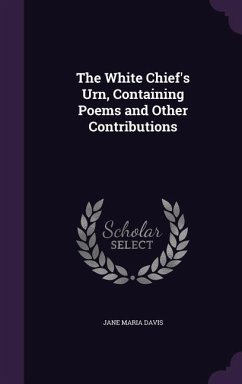 The White Chief's Urn, Containing Poems and Other Contributions - Davis, Jane Maria