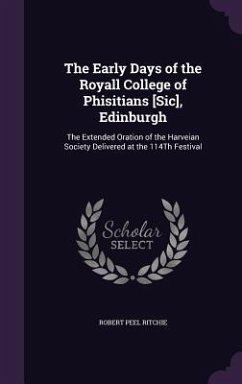 The Early Days of the Royall College of Phisitians [Sic], Edinburgh: The Extended Oration of the Harveian Society Delivered at the 114Th Festival - Ritchie, Robert Peel