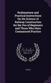 Rudimentary and Practical Instructions On the Science of Railway Construction for the Use of Beginners and Those Who Have Commenced Practice