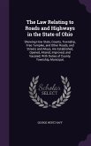 The Law Relating to Roads and Highways in the State of Ohio: Showing How State, County, Township, Free Turnpike, and Other Roads, and Streets and Alle
