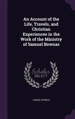 An Account of the Life, Travels, and Christian Experiences in the Work of the Ministry of Samuel Bownas - Bownas, Samuel