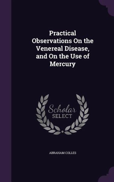 Practical Observations On the Venereal Disease, and On the Use of Mercury Practical Observations On the Venereal Disease, and On the Use of Mercury