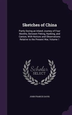 Sketches of China: Partly During an Inland Journey of Four Months, Between Peking, Nanking, and Canton; With Notices and Observations Rel - Davis, John Francis