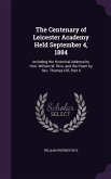 The Centenary of Leicester Academy Held September 4, 1884: Including the Historical Address by Hon. William W. Rice, and the Poem by Rev. Thomas Hill,