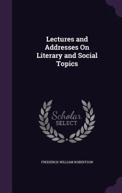 Lectures and Addresses On Literary and Social Topics - Robertson, Frederick William