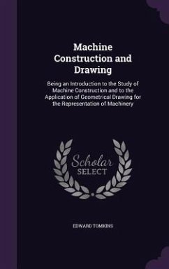 Machine Construction and Drawing: Being an Introduction to the Study of Machine Construction and to the Application of Geometrical Drawing for the Rep - Tomkins, Edward